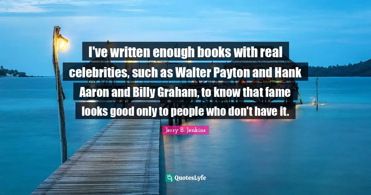 I've written enough books with real celebrities, such as Walter Payton and Hank Aaron and Billy Graham, to know that fame looks good only to people who don't have it.