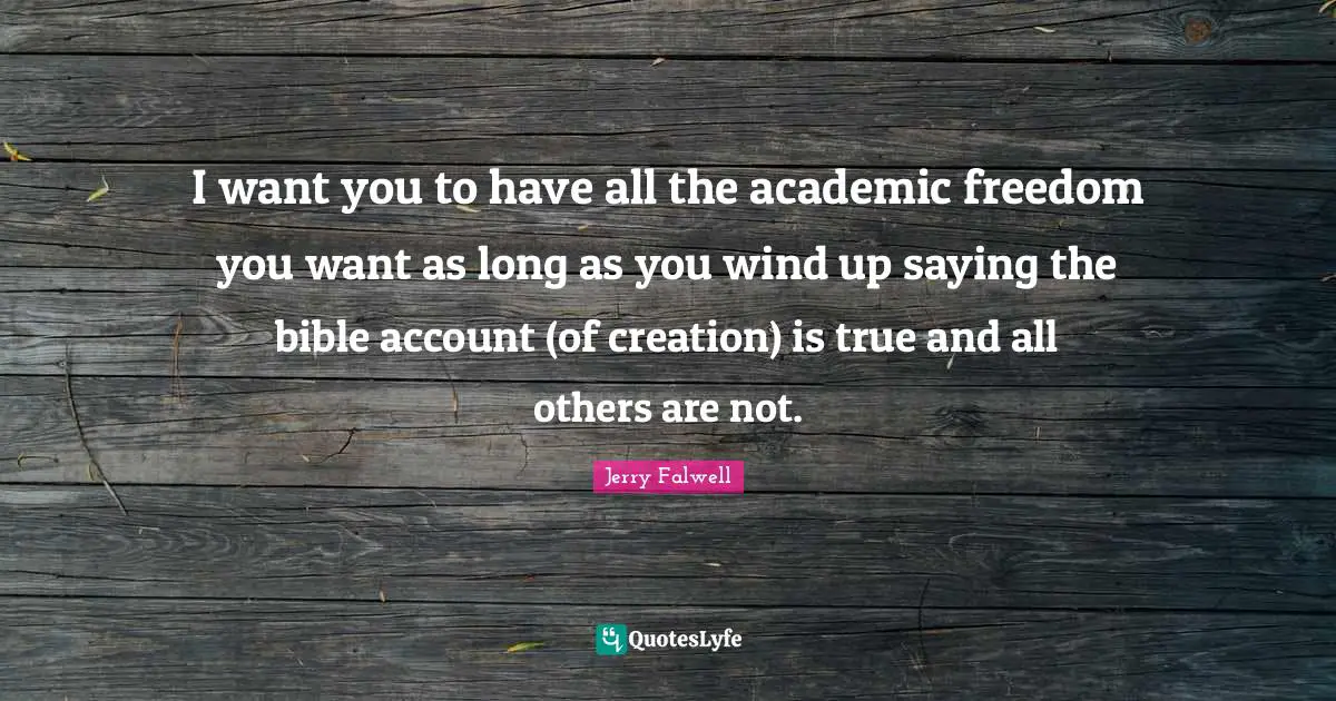 I want you to have all the academic freedom you want as long as you wind up saying the bible account (of creation) is true and all others are not.