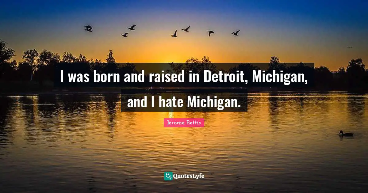 Born And Raised Quotes: "I was born and raised in Detroit, Michigan, and I hate Michigan."