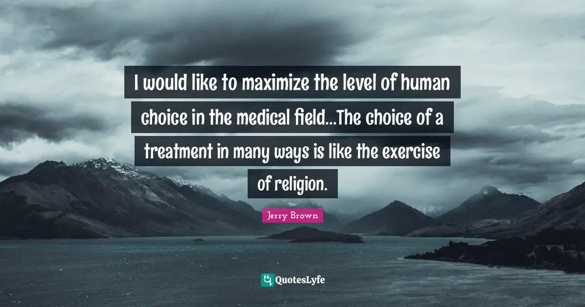 Medical Quotes: "I would like to maximize the level of human choice in the medical field...The choice of a treatment in many ways is like the exercise of religion."