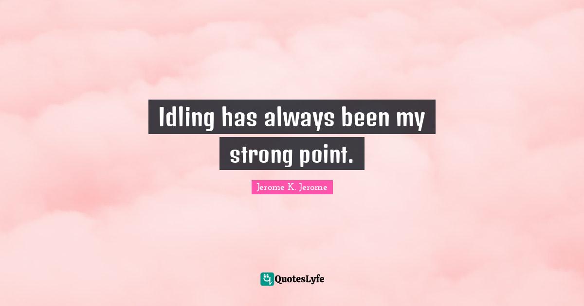 Jerome K. Jerome Quotes: "Idling has always been my strong point."