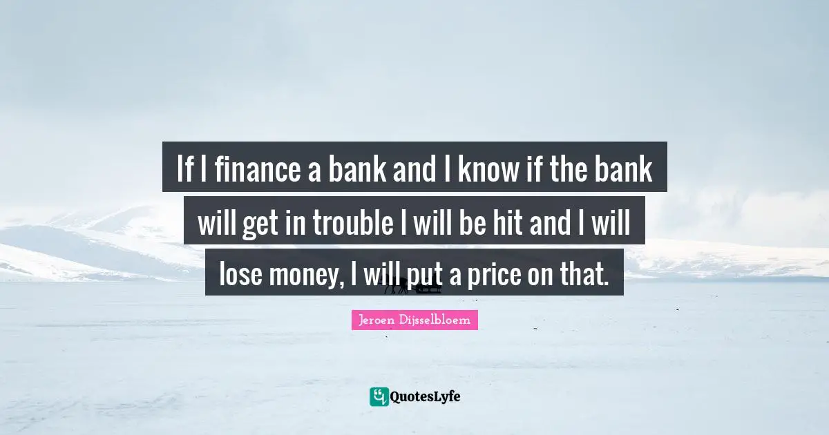 If I finance a bank and I know if the bank will get in trouble I will be hit and I will lose money, I will put a price on that.