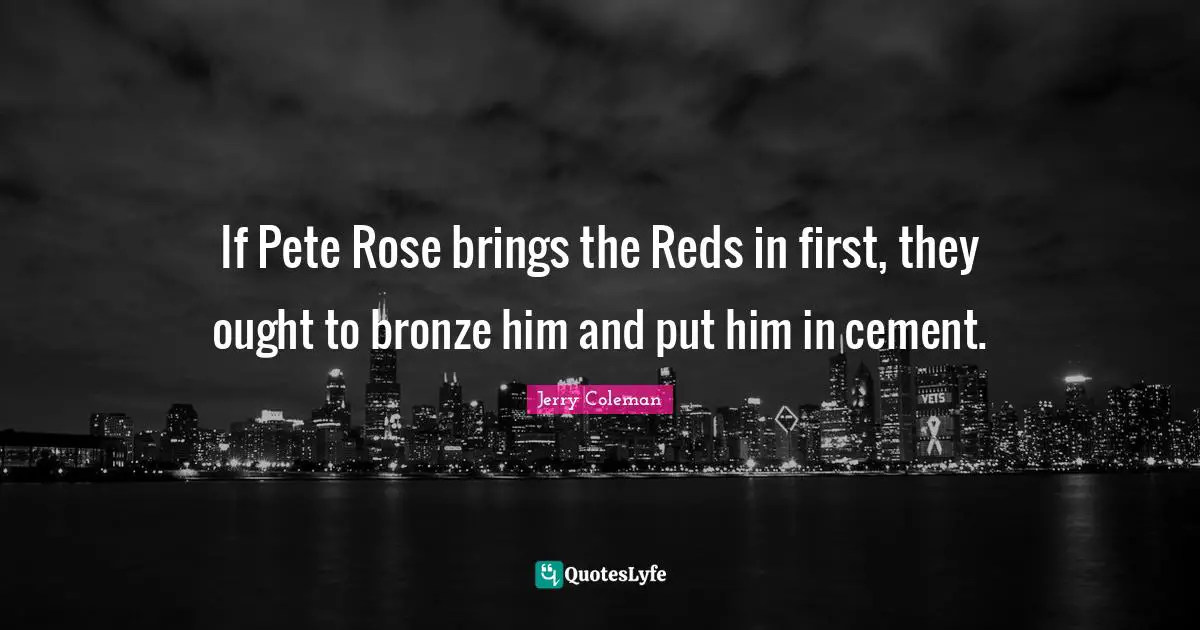 If Pete Rose brings the Reds in first, they ought to bronze him and put him in cement.