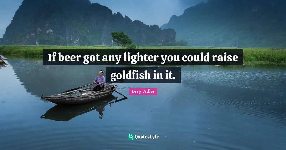 If beer got any lighter you could raise goldfish in it.