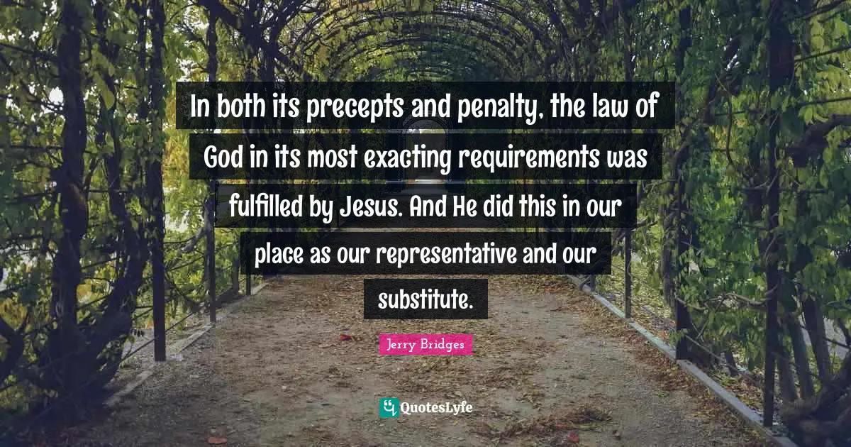 In both its precepts and penalty, the law of God in its most exacting requirements was fulfilled by Jesus. And He did this in our place as our representative and our substitute.