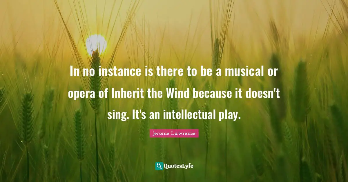 Jerome Lawrence Quotes: "In no instance is there to be a musical or opera of Inherit the Wind because it doesn't sing. It's an intellectual play."