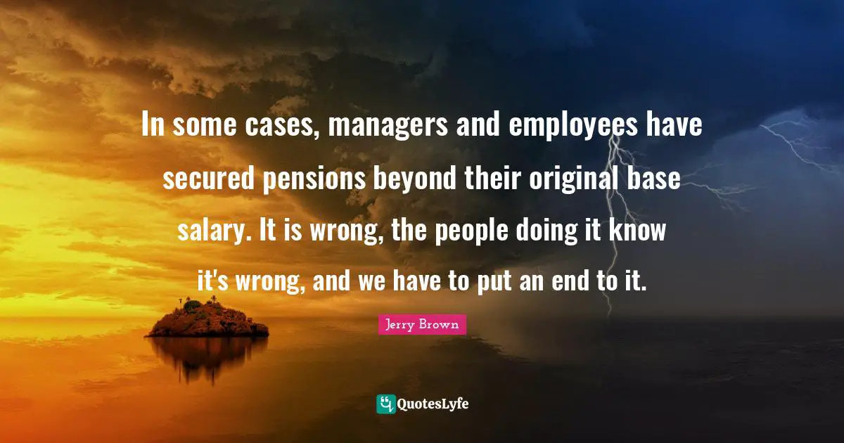 Secured Quotes: "In some cases, managers and employees have secured pensions beyond their original base salary. It is wrong, the people doing it know it's wrong, and we have to put an end to it."