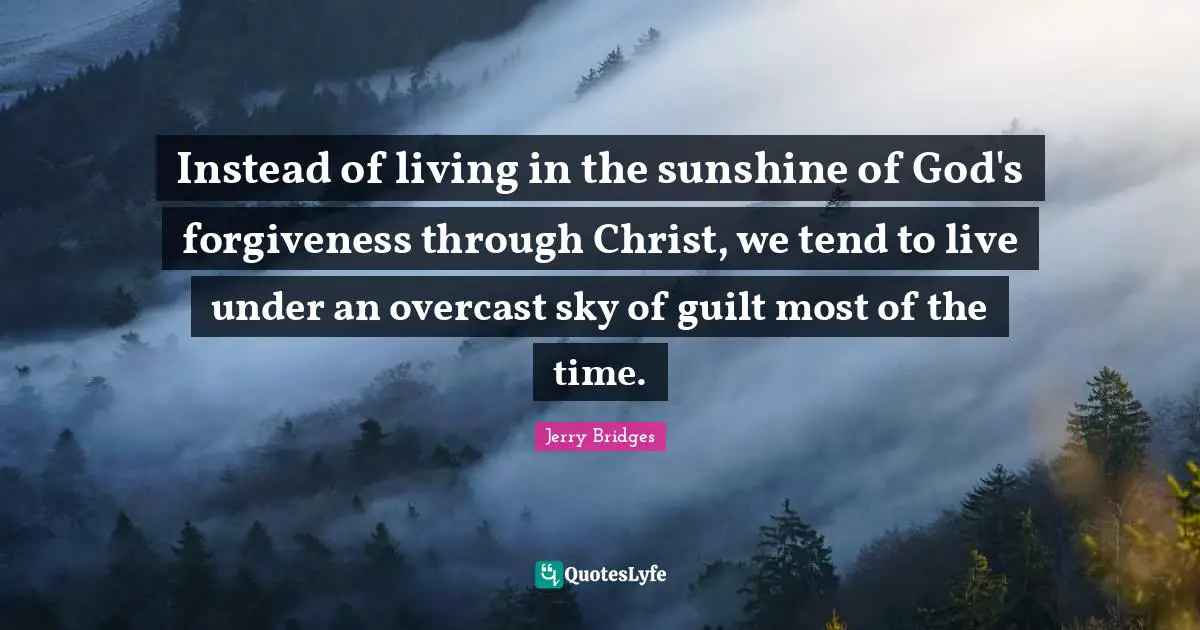 Instead of living in the sunshine of God's forgiveness through Christ, we tend to live under an overcast sky of guilt most of the time.