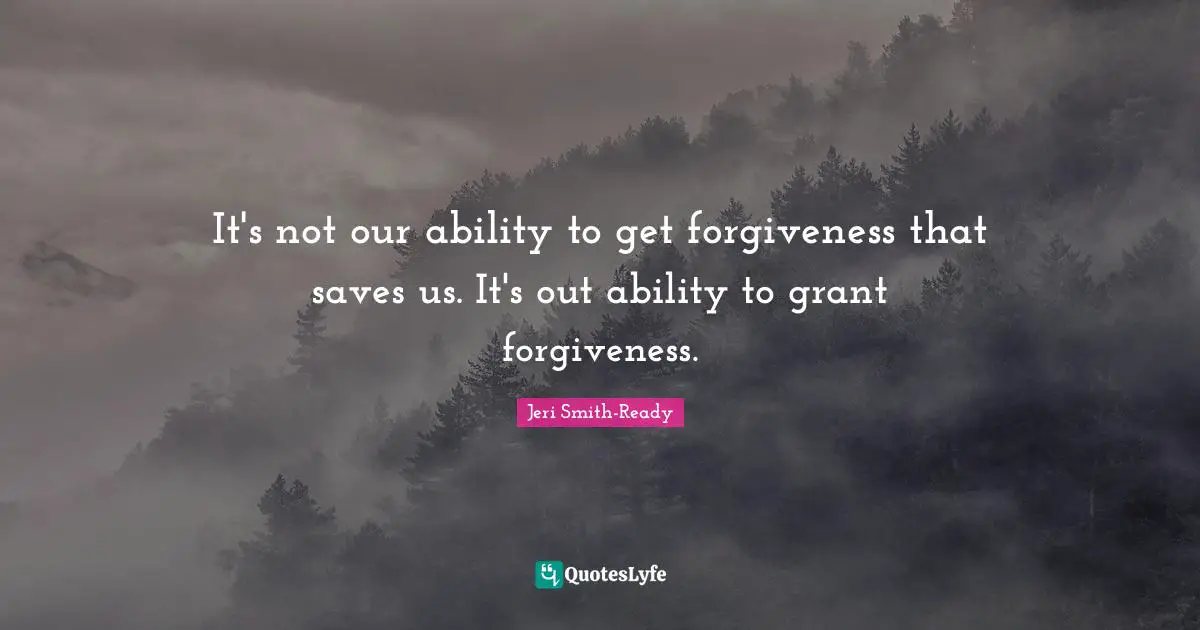 It's not our ability to get forgiveness that saves us. It's out ability to grant forgiveness.