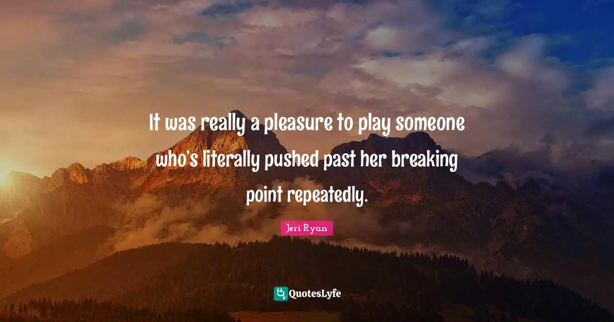It was really a pleasure to play someone who’s literally pushed past her breaking point repeatedly.