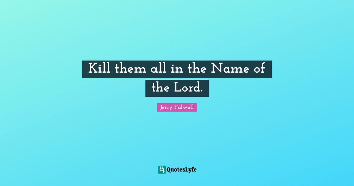 Jerry Falwell Quotes: "Kill them all in the Name of the Lord."