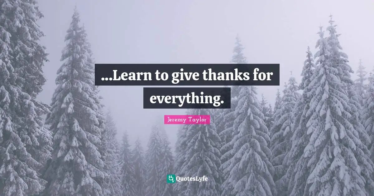...Learn to give thanks for everything.