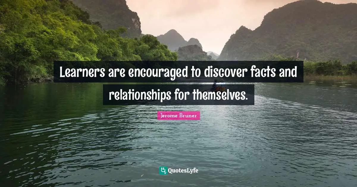 Jerome Bruner Quotes: Learners are encouraged to discover facts and relationships for themselves.
