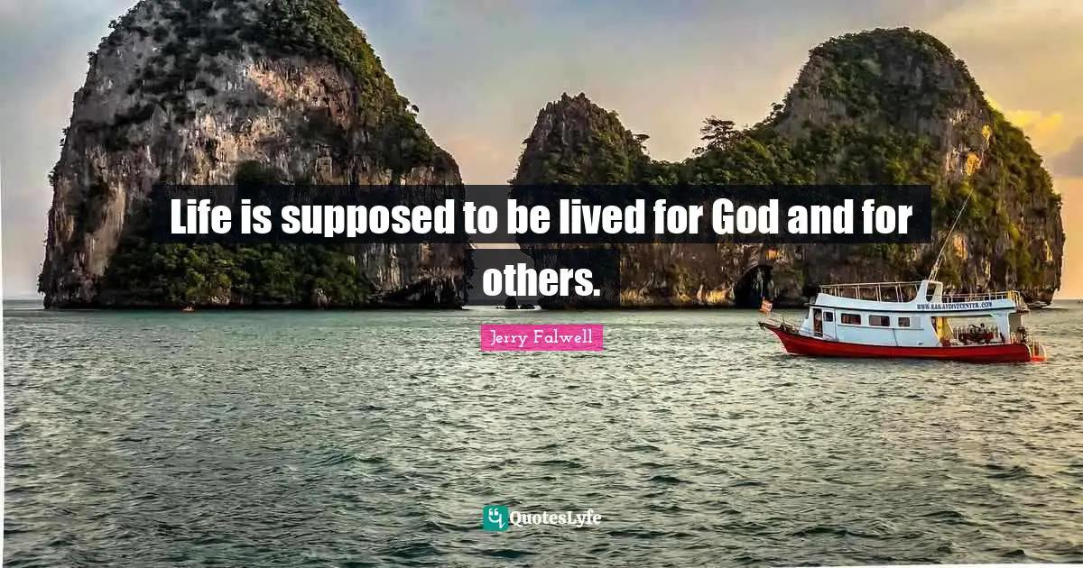 Jerry Falwell Quotes: "Life is supposed to be lived for God and for others."