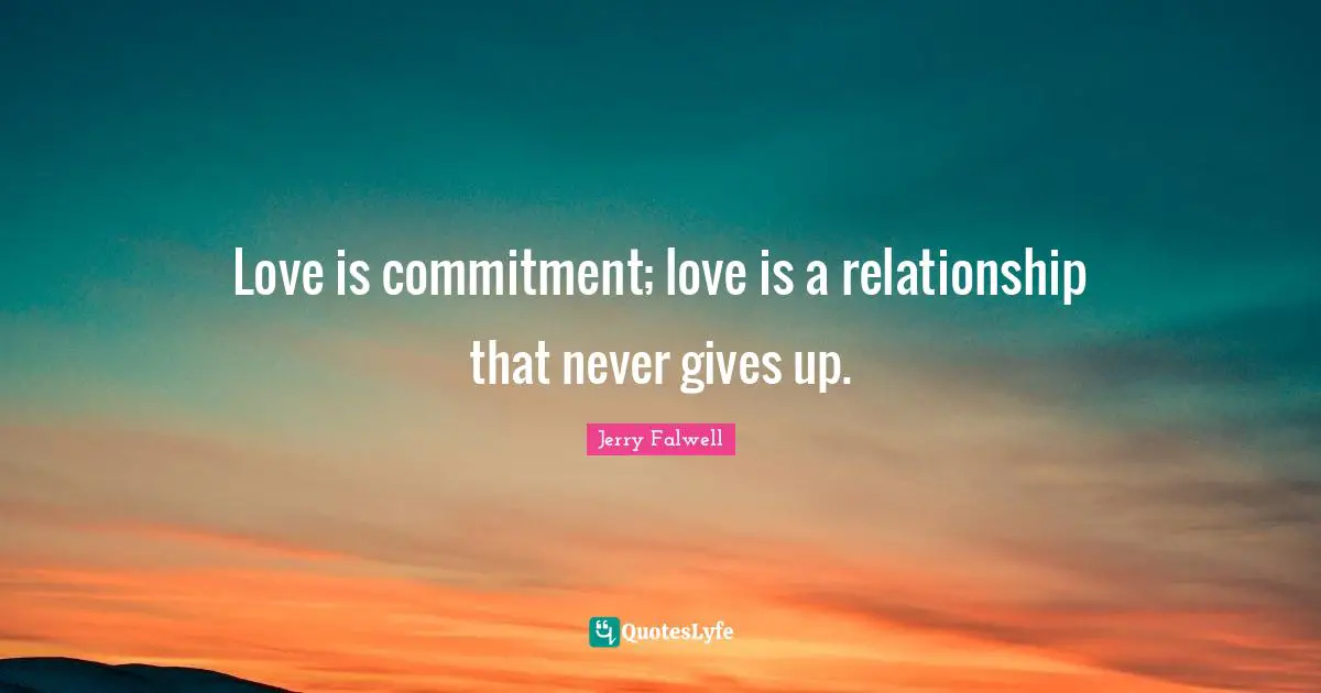 Jerry Falwell Quotes: "Love is commitment; love is a relationship that never gives up."