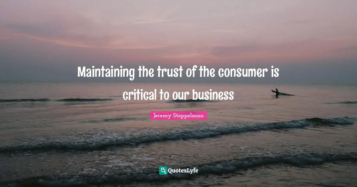 Maintaining the trust of the consumer is critical to our business