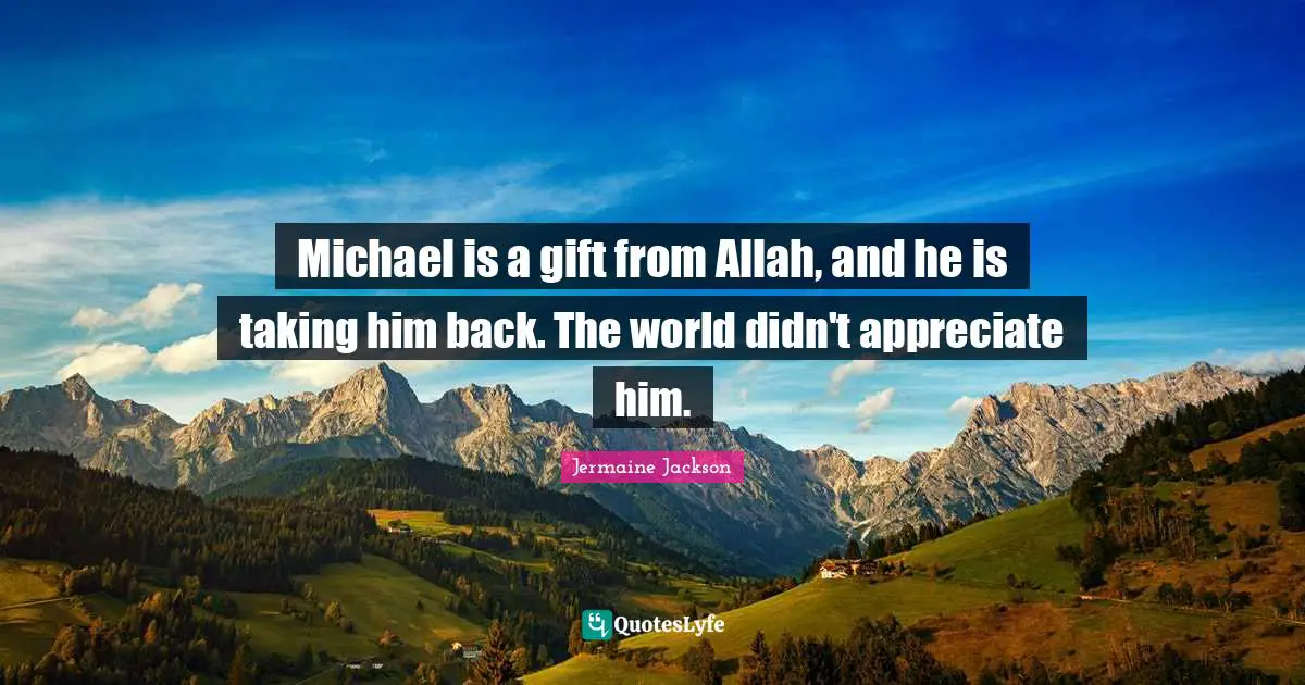 Michael is a gift from Allah, and he is taking him back. The world didn't appreciate him.
