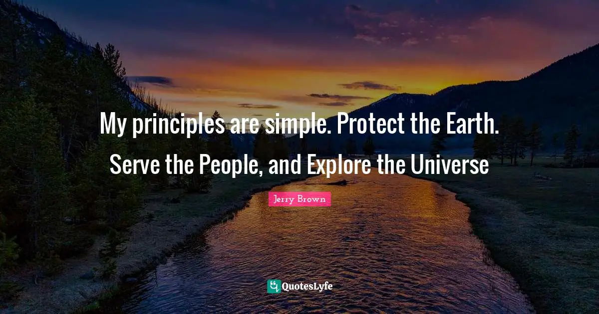 My principles are simple. Protect the Earth. Serve the People, and Explore the Universe