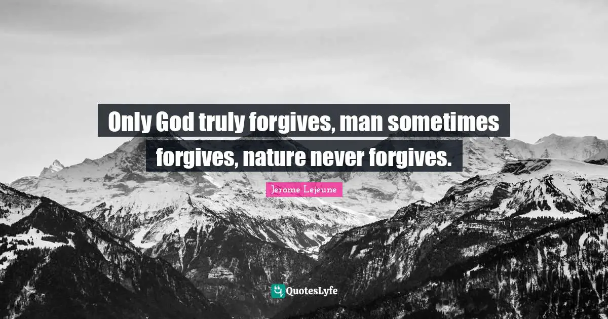 Only God truly forgives, man sometimes forgives, nature never forgives.