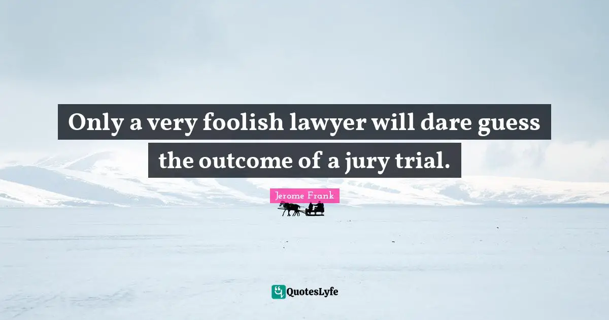 Only a very foolish lawyer will dare guess the outcome of a jury trial.