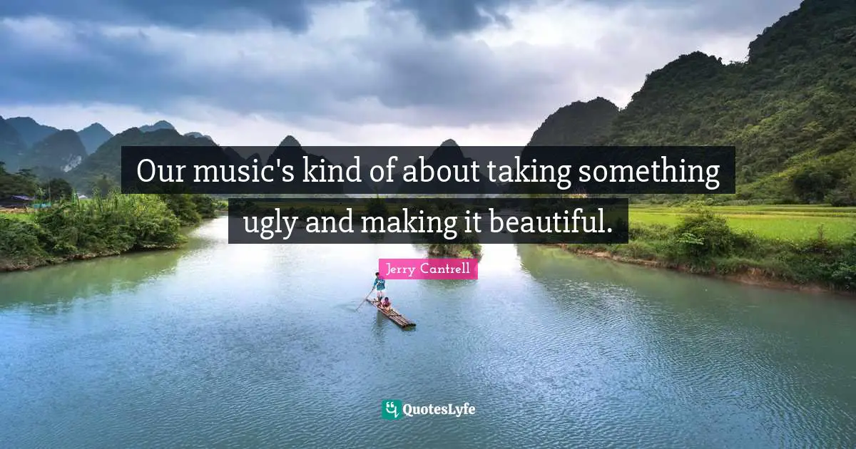 Our music's kind of about taking something ugly and making it beautiful.
