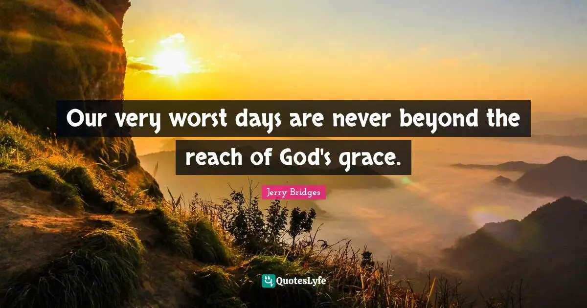 Our very worst days are never beyond the reach of God's grace.