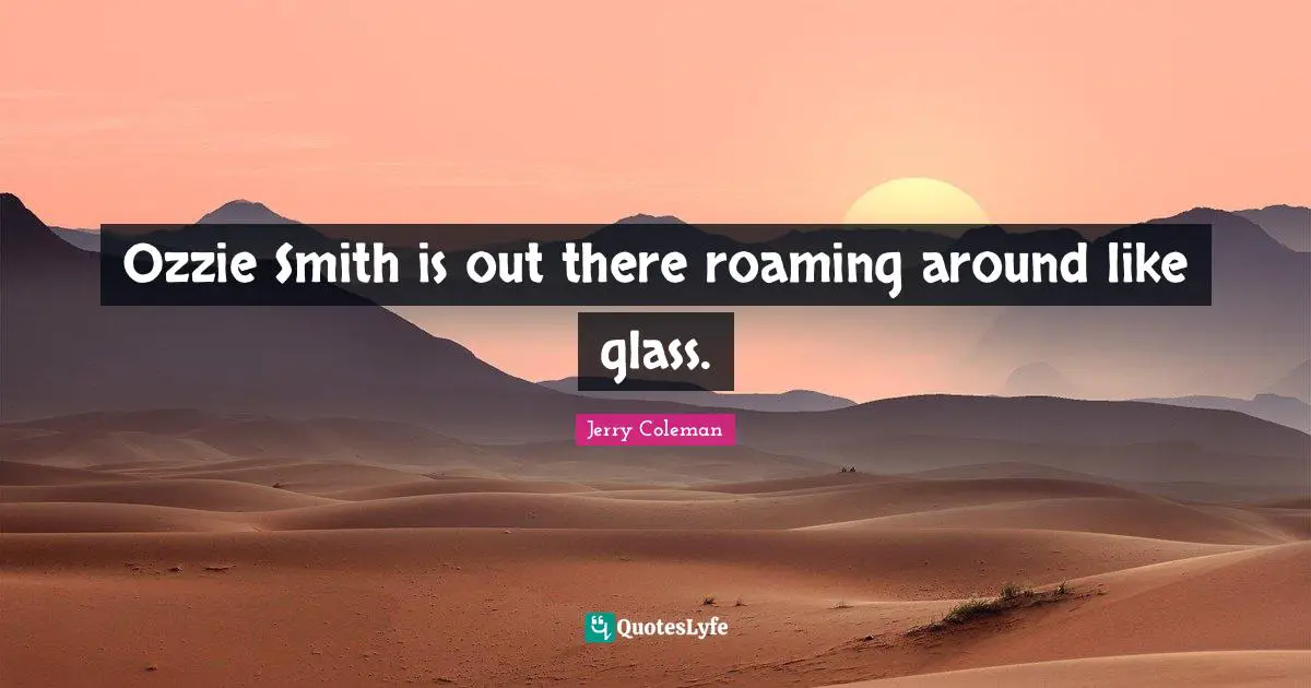 Jerry Coleman Quotes: "Ozzie Smith is out there roaming around like glass."