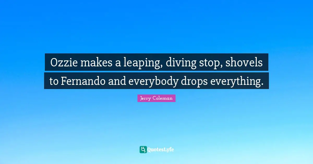 Ozzie makes a leaping, diving stop, shovels to Fernando and everybody drops everything.