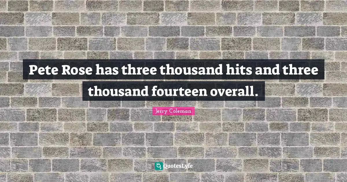 Jerry Coleman Quotes: "Pete Rose has three thousand hits and three thousand fourteen overall."