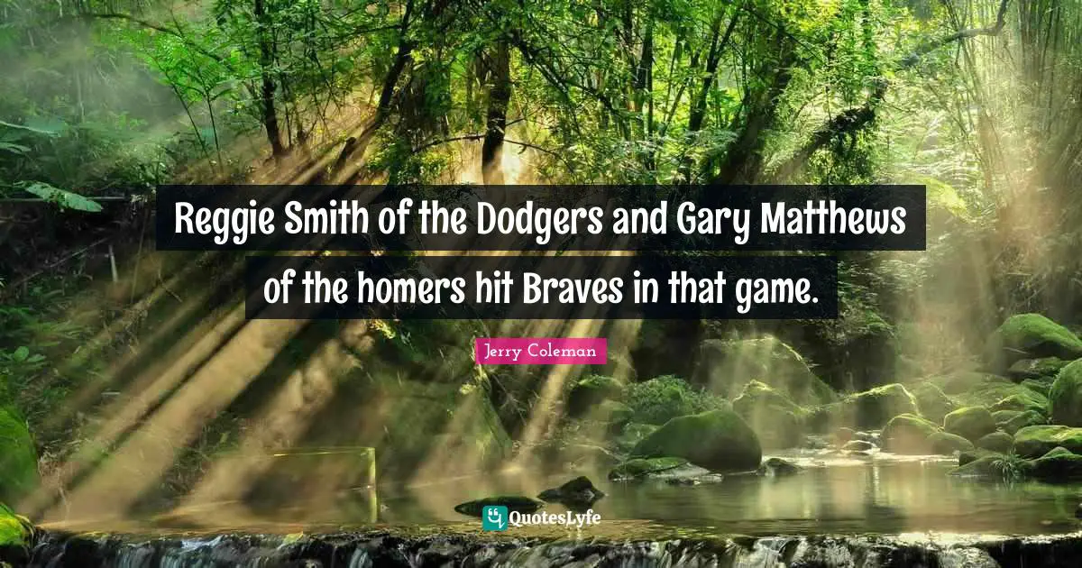 Dodgers Quotes: "Reggie Smith of the Dodgers and Gary Matthews of the homers hit Braves in that game."