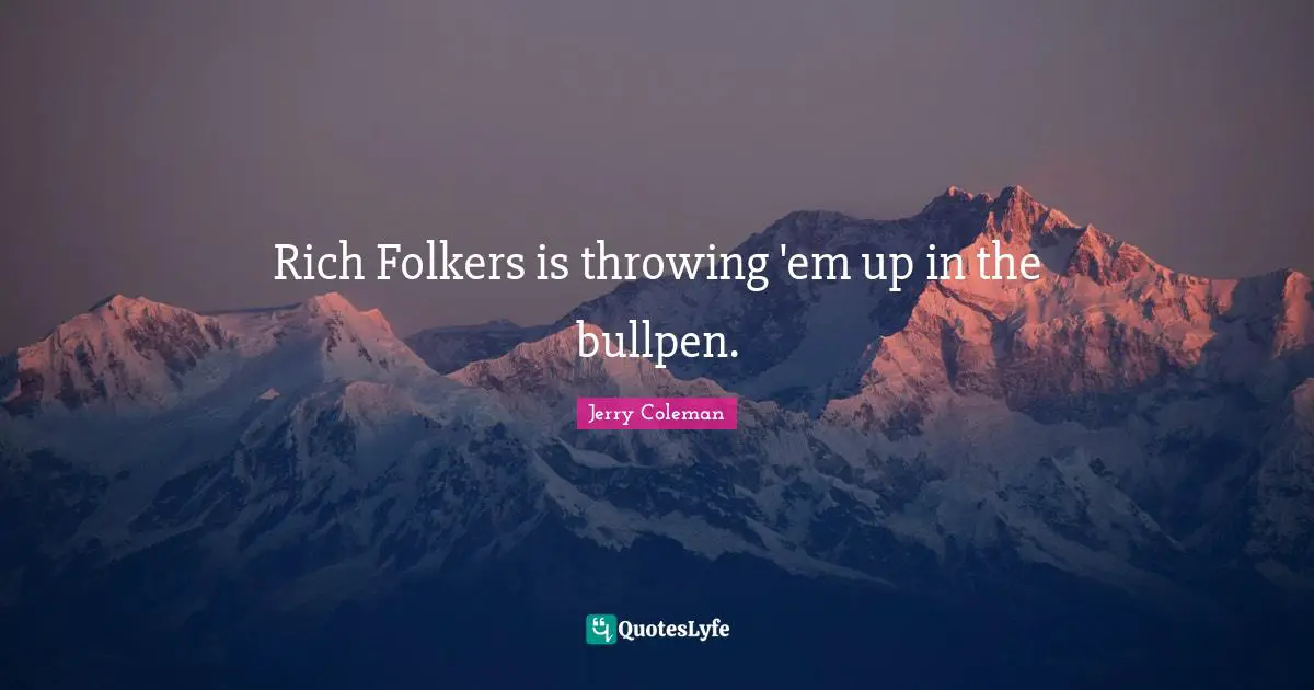 Jerry Coleman Quotes: "Rich Folkers is throwing 'em up in the bullpen."