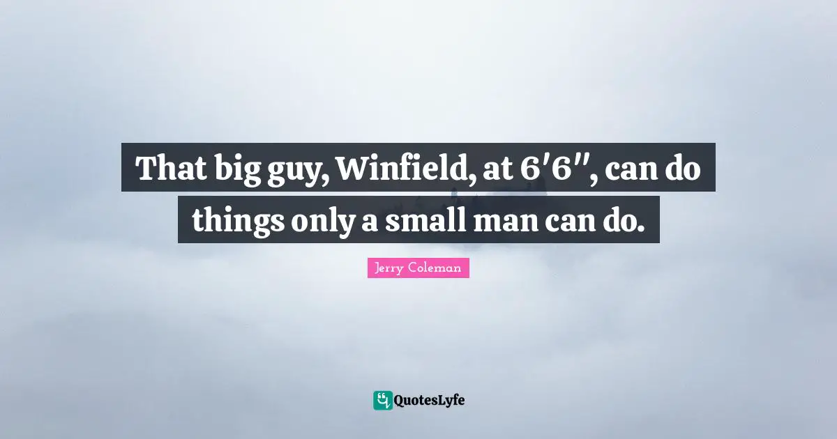 That big guy, Winfield, at 6'6", can do things only a small man can do.