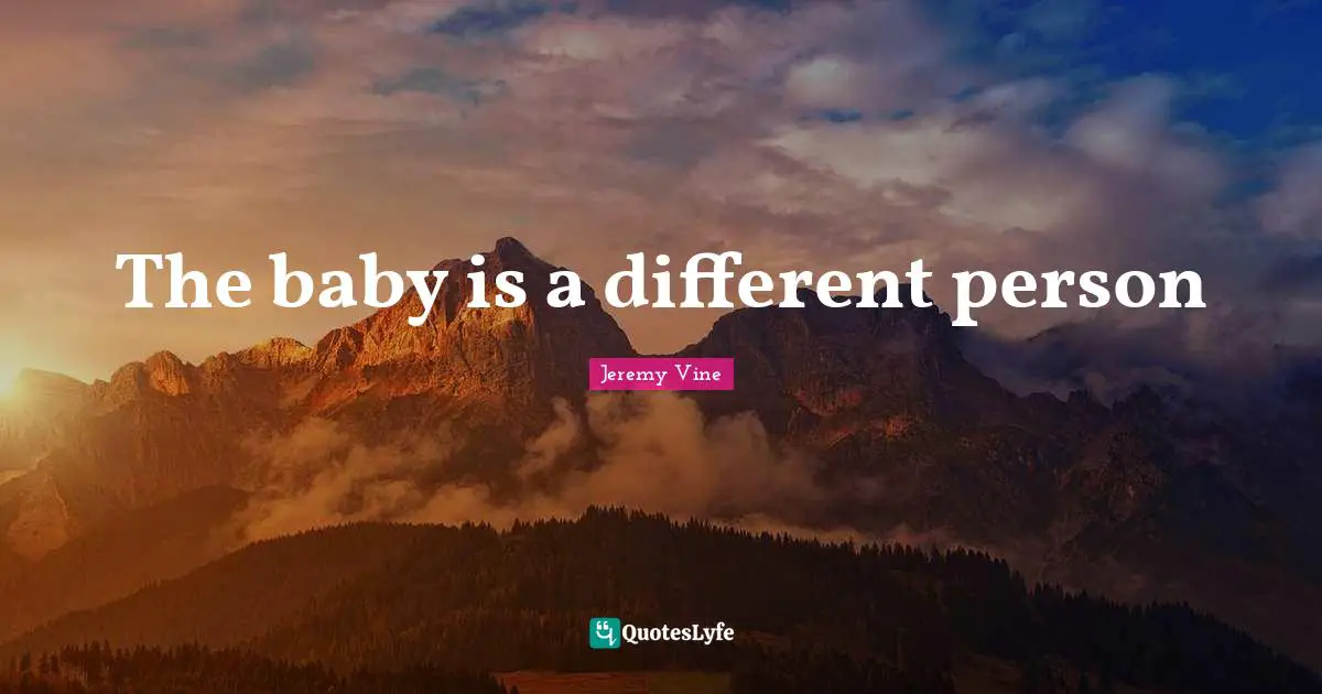 The baby is a different person