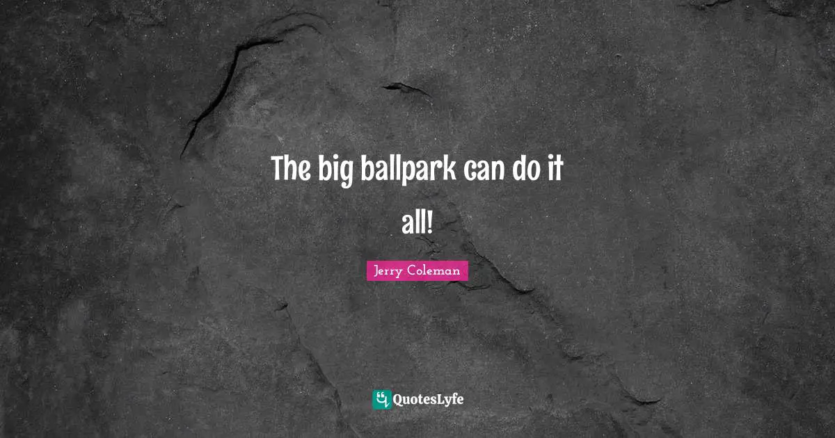 Jerry Coleman Quotes: "The big ballpark can do it all!"