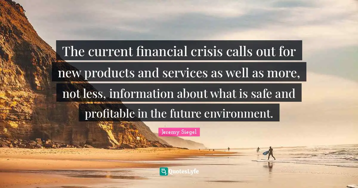 The current financial crisis calls out for new products and services as well as more, not less, information about what is safe and profitable in the future environment.