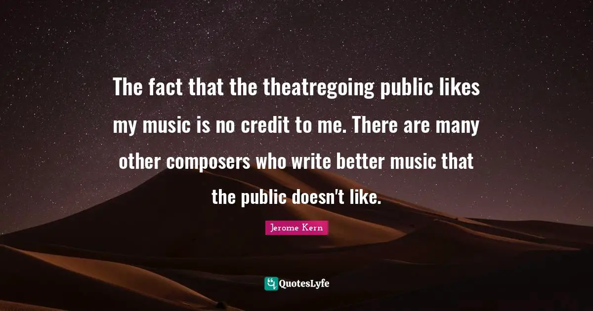 St. Jerome Quotes: "The fact that the theatregoing public likes my music is no credit to me. There are many other composers who write better music that the public doesn't like."