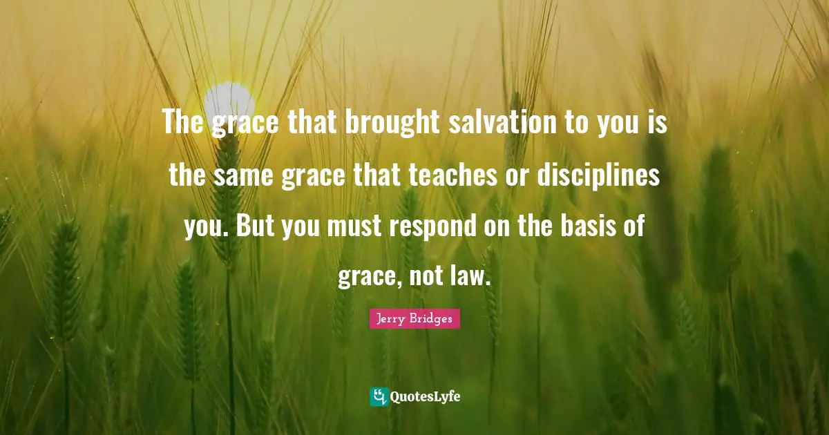 The grace that brought salvation to you is the same grace that teaches or disciplines you. But you must respond on the basis of grace, not law.