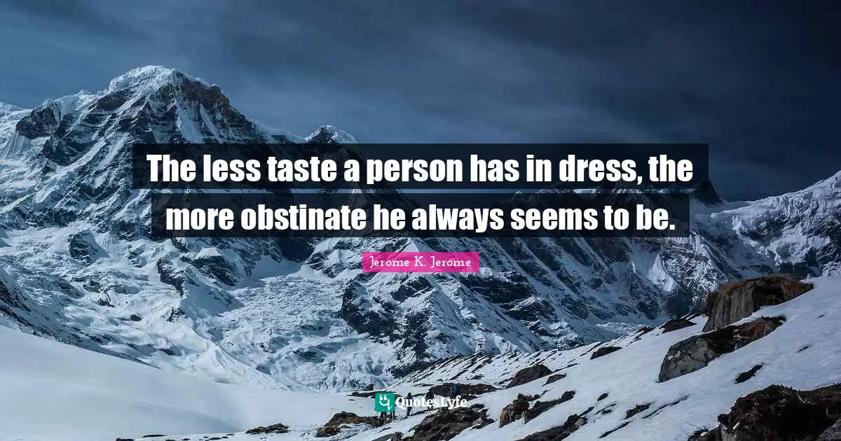 Jerome K. Jerome Quotes: "The less taste a person has in dress, the more obstinate he always seems to be."