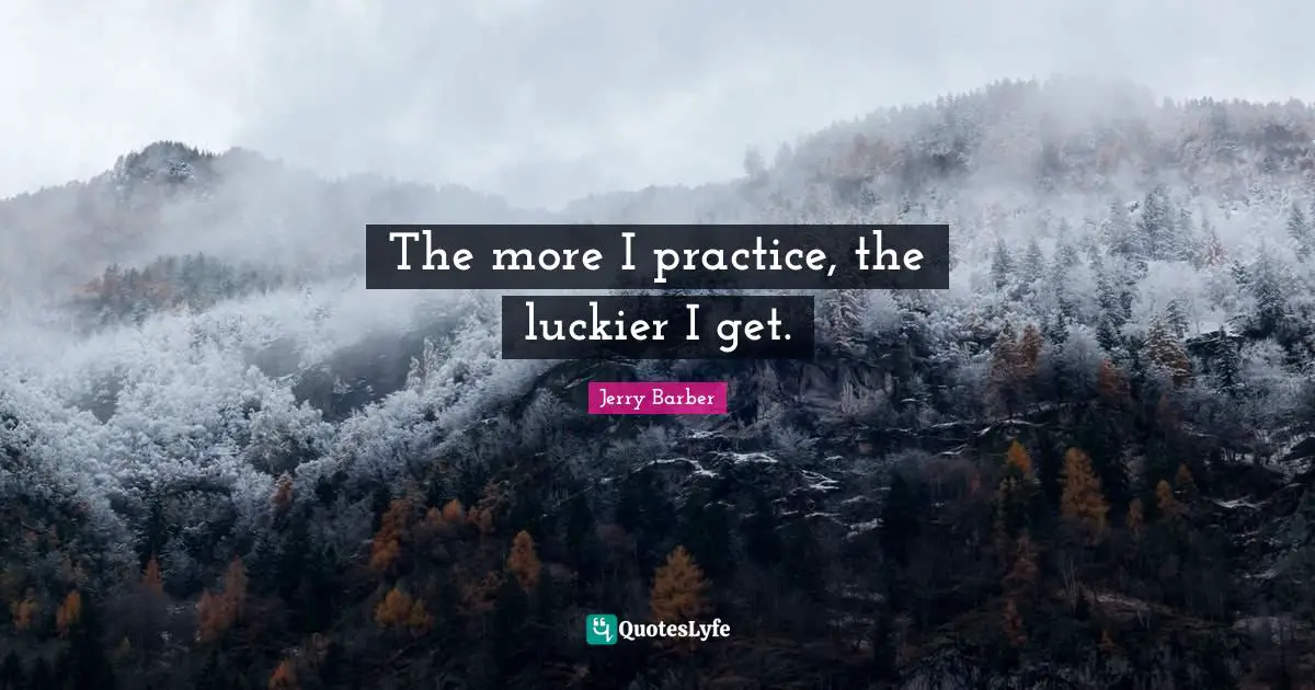 The more I practice, the luckier I get.