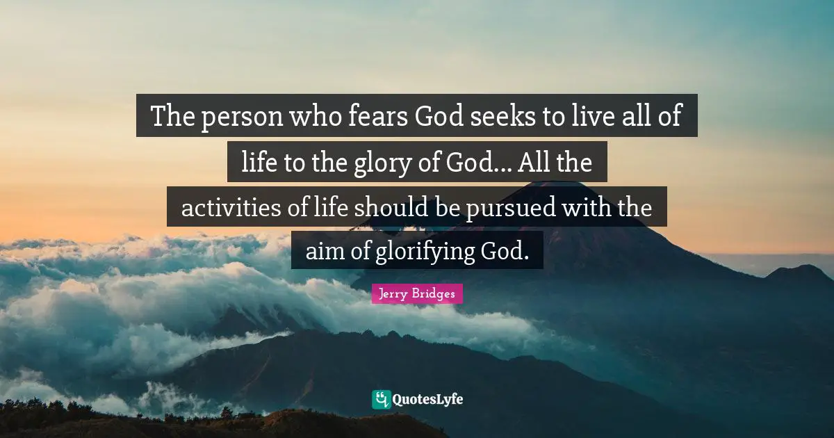 The person who fears God seeks to live all of life to the glory of God... All the activities of life should be pursued with the aim of glorifying God.