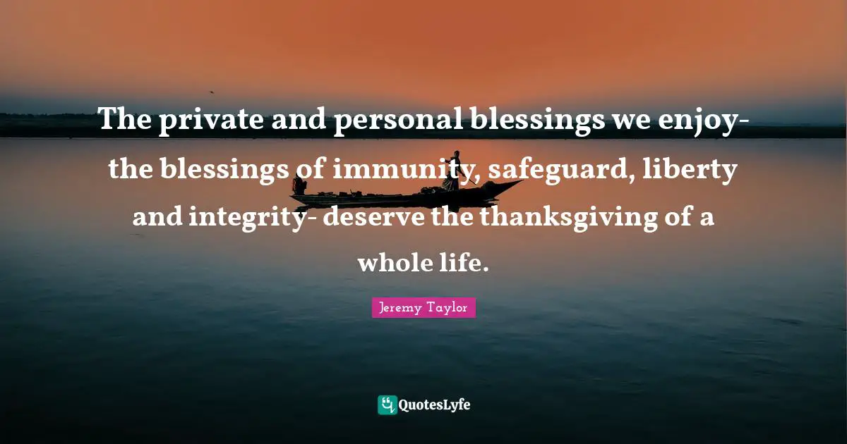 Immunity Quotes: "The private and personal blessings we enjoy- the blessings of immunity, safeguard, liberty and integrity- deserve the thanksgiving of a whole life."
