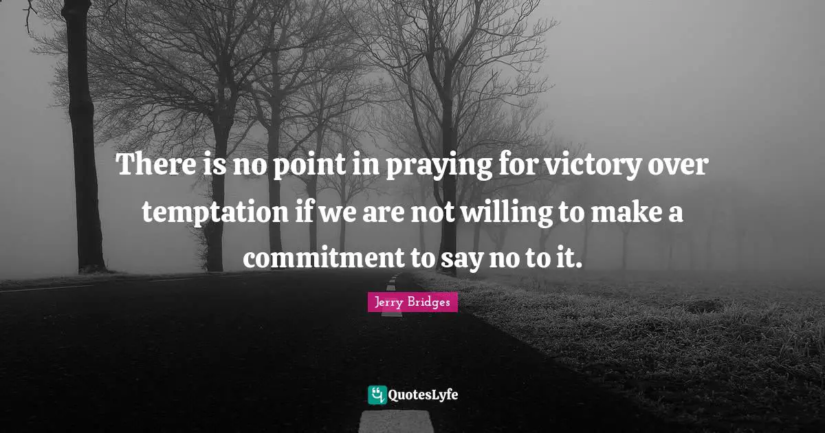 There is no point in praying for victory over temptation if we are not willing to make a commitment to say no to it.