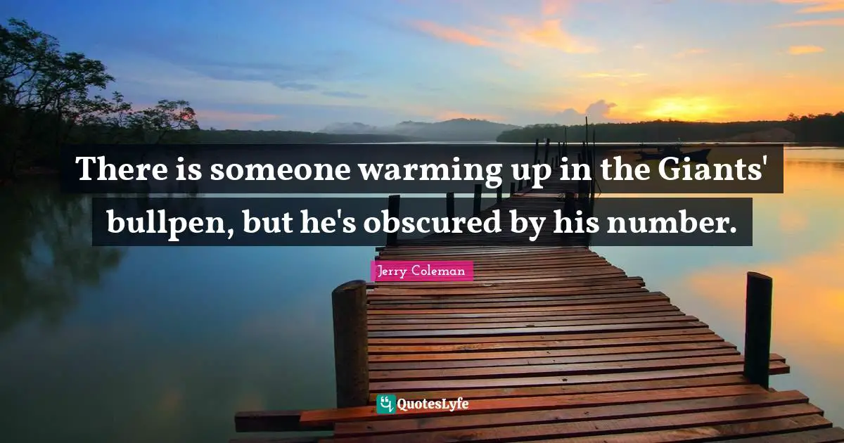 Jerry Coleman Quotes: "There is someone warming up in the Giants' bullpen, but he's obscured by his number."