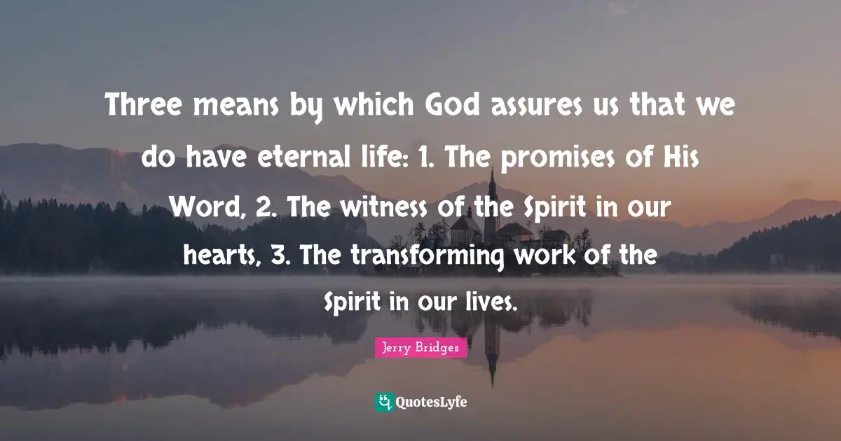 Witness Quotes: "Three means by which God assures us that we do have eternal life: 1. The promises of His Word, 2. The witness of the Spirit in our hearts, 3. The transforming work of the Spirit in our lives."