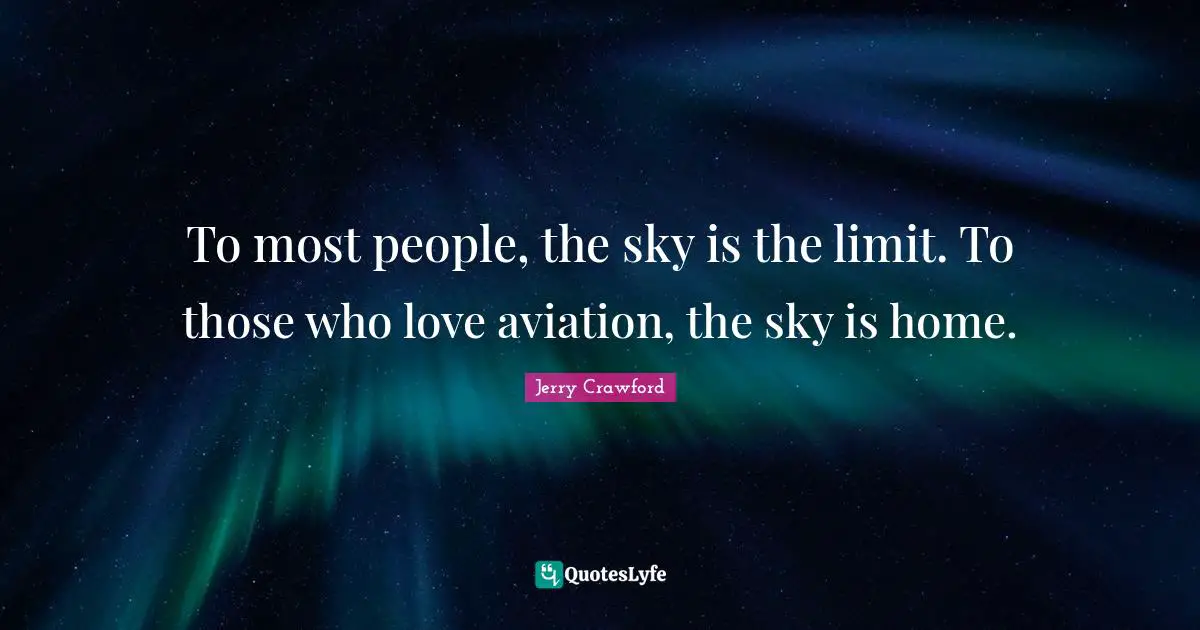 Limit Quotes: "To most people, the sky is the limit. To those who love aviation, the sky is home."