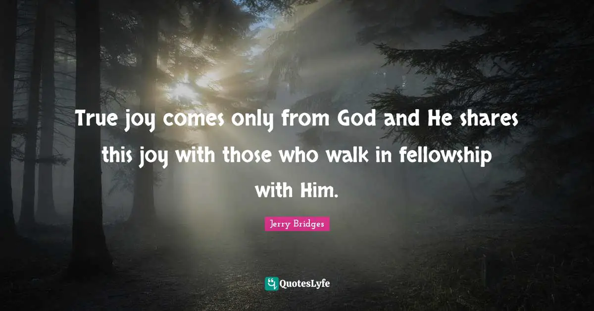True joy comes only from God and He shares this joy with those who walk in fellowship with Him.