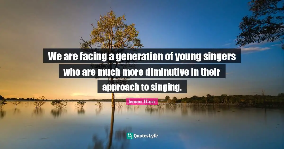 We are facing a generation of young singers who are much more diminutive in their approach to singing.