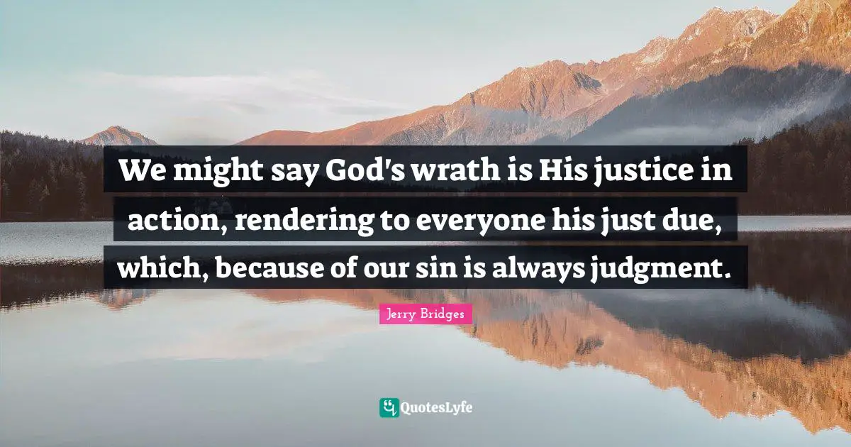 Rendering Quotes: "We might say God's wrath is His justice in action, rendering to everyone his just due, which, because of our sin is always judgment."