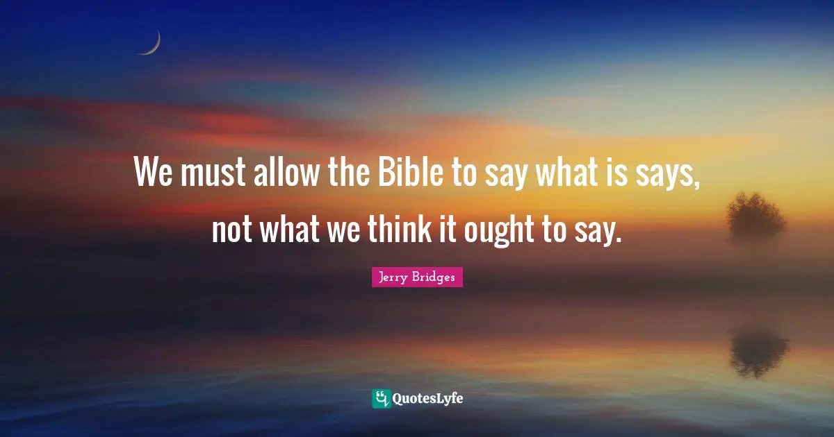 We must allow the Bible to say what is says, not what we think it ought to say.