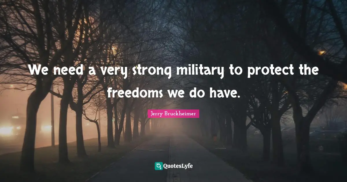 We need a very strong military to protect the freedoms we do have.